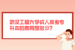 武漢工程大學(xué)成人高考專升本的費(fèi)用是多少？