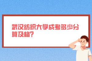 武漢紡織大學(xué)成考多少分算及格？