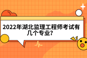 2022年湖北監(jiān)理工程師考試有幾個(gè)專(zhuān)業(yè)？