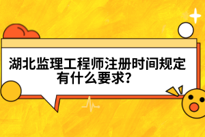 湖北監(jiān)理工程師注冊(cè)時(shí)間規(guī)定有什么要求？
