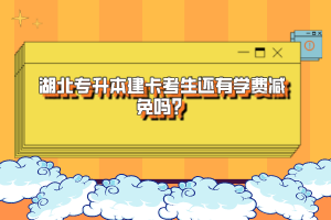 湖北專升本建卡考生還有學(xué)費(fèi)減免嗎？