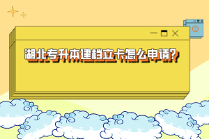 湖北專升本建檔立卡怎么申請？