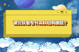 湖北成考專升本科目有哪些？