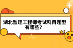 湖北監(jiān)理工程師考試科目題型有哪些？