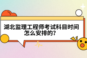 湖北監(jiān)理工程師考試科目時間怎么安排的？