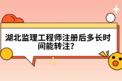 湖北監(jiān)理工程師注冊(cè)后多長(zhǎng)時(shí)間能轉(zhuǎn)注？