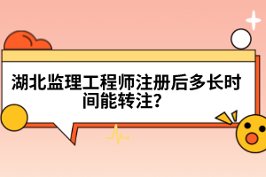 湖北監(jiān)理工程師注冊(cè)后多長(zhǎng)時(shí)間能轉(zhuǎn)注?