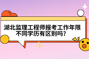 湖北監(jiān)理工程師報考工作年限不同學(xué)歷有區(qū)別嗎？