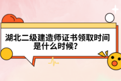 湖北二級建造師證書領(lǐng)取時間是什么時候？