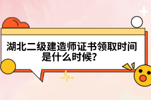 湖北二級建造師證書領取時間是什么時候?