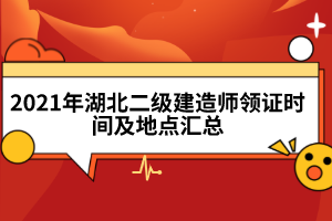 2021年湖北二級建造師領證時間及地點匯總