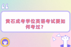 黃石成考學(xué)位英語考試要如何考過？