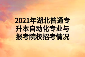 2021年湖北普通專升本自動化專業(yè)與報考院校招考情況