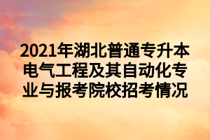 2021年湖北普通專升本電氣工程及其自動化專業(yè)與報考院校招考情況