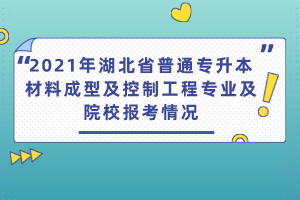 2021年湖北省普通專升本材料成型及控制工程專業(yè)及院校報考情況
