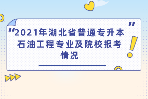 2021年湖北省普通專升本石油工程專業(yè)及院校報考情況