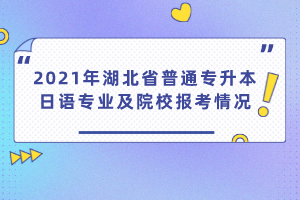 2021年湖北省普通專升本日語(yǔ)專業(yè)及院校報(bào)考情況