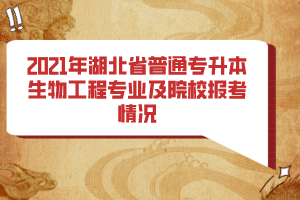 2021年湖北省普通專升本生物工程專業(yè)及院校報考情況