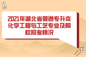 2021年湖北省普通專升本化學工程與工藝專業(yè)及院校報考情況