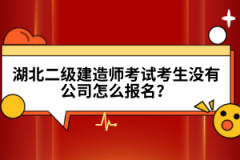 湖北二級建造師考試考生沒有公司怎么報名？