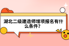 湖北二級建造師增項報名有什么條件？
