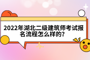 2022年湖北二級建筑師考試報名流程怎么樣的？