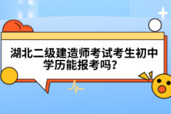  湖北二級建造師考試考生初中學歷能報考嗎？