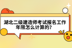 湖北二級建造師考試報名工作年限怎么計算的？
