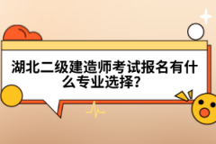 湖北二級(jí)建造師考試報(bào)名有什么專業(yè)選擇？