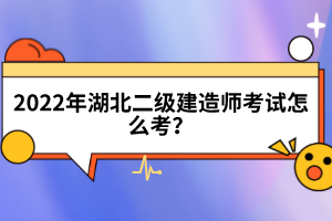 2022年湖北二級(jí)建造師考試怎么考？