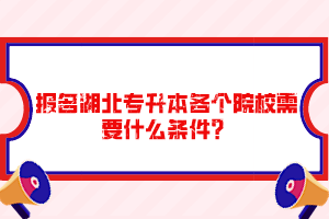 報(bào)名湖北專升本各個(gè)院校需要什么條件？