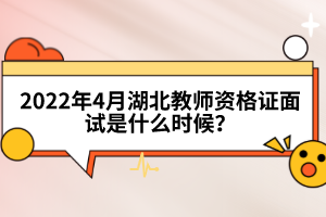 2022年4月湖北教師資格證面試是什么時(shí)候?