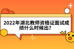 2022年湖北教師資格證面試成績什么時(shí)候出？