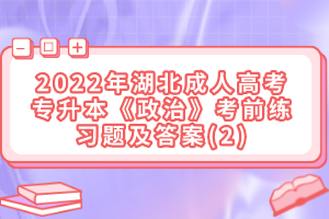 2022年湖北成人高考專(zhuān)升本《政治》考前練習(xí)題及答案(2)