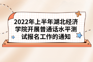 2022年上半年湖北經(jīng)濟學(xué)院開展普通話水平測試報名工作的通知