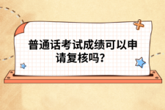 普通話考試成績可以申請(qǐng)復(fù)核嗎？
