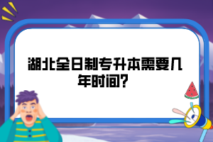 湖北全日制專(zhuān)升本需要幾年時(shí)間？