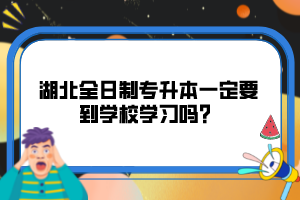 湖北全日制專升本一定要到學校學習嗎？
