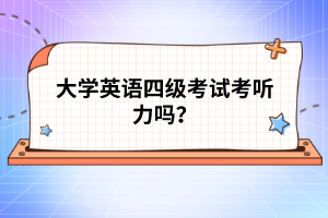 大學(xué)英語四級考試考聽力嗎？