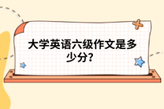 大學(xué)英語(yǔ)六級(jí)作文是多少分？
