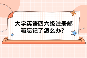 大學(xué)英語(yǔ)四六級(jí)注冊(cè)郵箱忘記了怎么辦？
