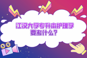 江漢大學(xué)專升本護(hù)理學(xué)要考什么？