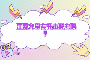 江漢大學(xué)專升本好考嗎？
