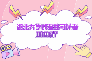 湖北大學(xué)成考生可以考四級嗎？