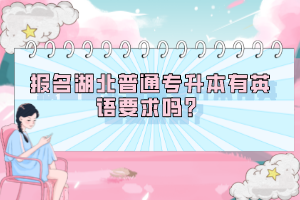 報名湖北普通專升本有英語要求嗎？