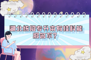 湖北統(tǒng)招專升本有掛科能報(bào)名不？