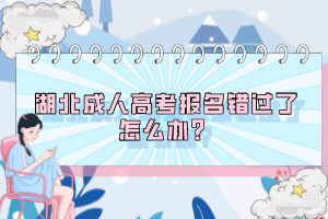 湖北成人高考報名錯過了怎么辦？