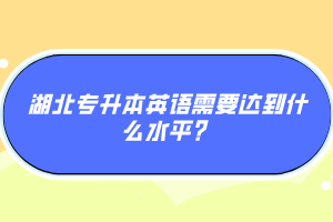 湖北專升本英語需要達(dá)到什么水平？