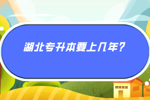 湖北專升本要上幾年？
