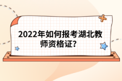 2022年如何報(bào)考湖北教師資格證？